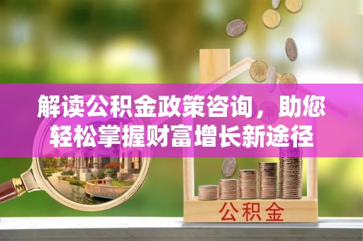 天峻解读公积金政策咨询，助您轻松掌握财富增长新途径