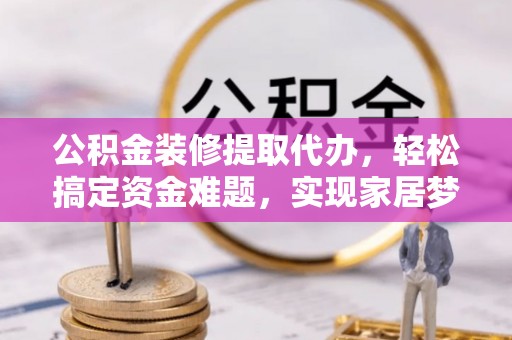 天峻公积金装修提取代办，轻松搞定资金难题，实现家居梦想