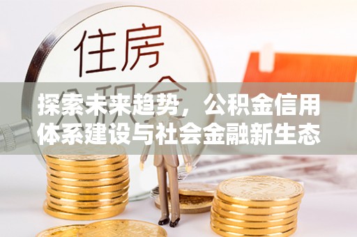 天峻探索未来趋势，公积金信用体系建设与社会金融新生态