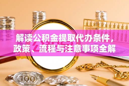天峻解读公积金提取代办条件，政策、流程与注意事项全解析