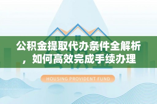 天峻公积金提取代办条件全解析，如何高效完成手续办理