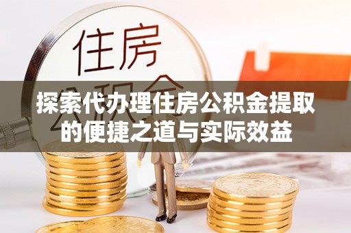 天峻探索代办理住房公积金提取的便捷之道与实际效益