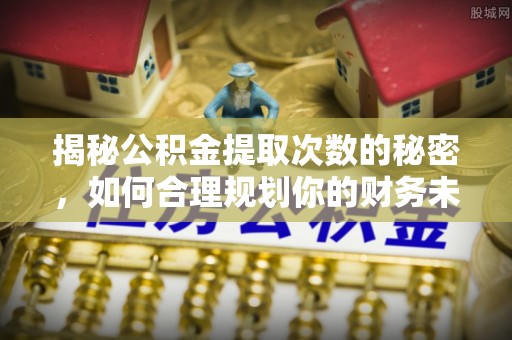 天峻揭秘公积金提取次数的秘密，如何合理规划你的财务未来