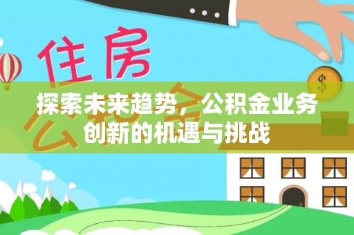 天峻探索未来趋势，公积金业务创新的机遇与挑战