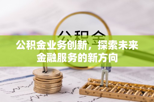 天峻公积金业务创新，探索未来金融服务的新方向