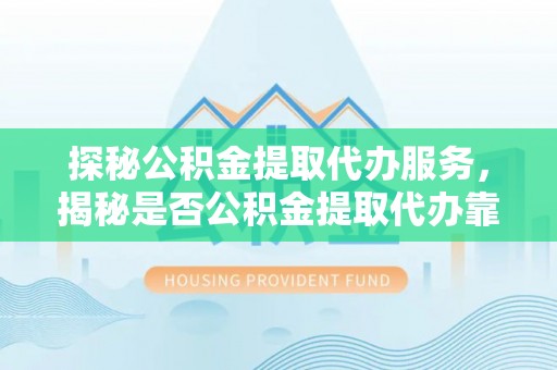 天峻探秘公积金提取代办服务，揭秘是否公积金提取代办靠谱吗？