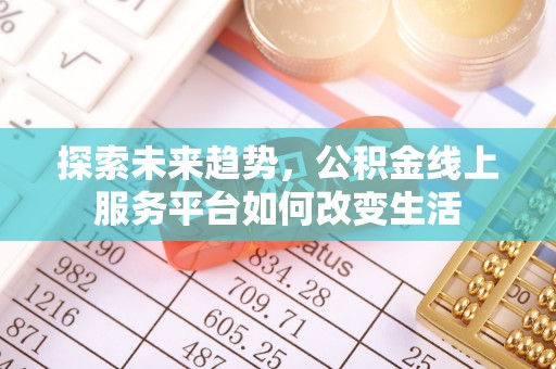 天峻探索未来趋势，公积金线上服务平台如何改变生活