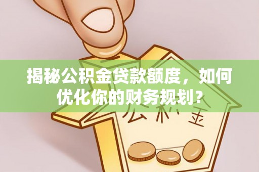 天峻揭秘公积金贷款额度，如何优化你的财务规划？