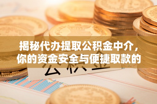天峻揭秘代办提取公积金中介，你的资金安全与便捷取款的平衡点