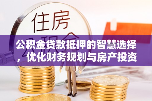 天峻公积金贷款抵押的智慧选择，优化财务规划与房产投资