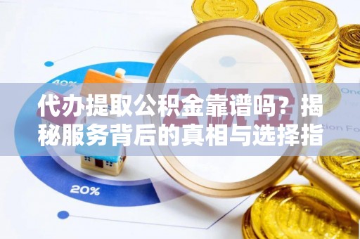 天峻代办提取公积金靠谱吗？揭秘服务背后的真相与选择指南