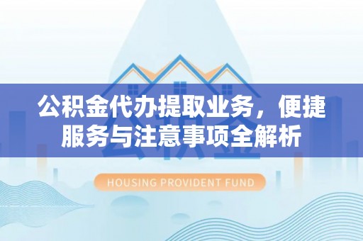 天峻公积金代办提取业务，便捷服务与注意事项全解析