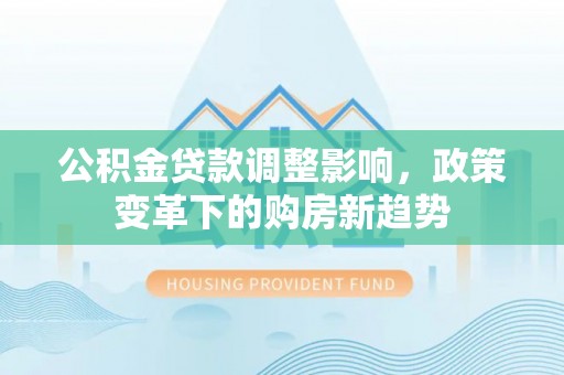 天峻公积金贷款调整影响，政策变革下的购房新趋势