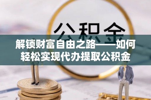 天峻解锁财富自由之路——如何轻松实现代办提取公积金