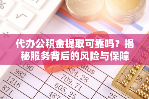 天峻代办公积金提取可靠吗？揭秘服务背后的风险与保障