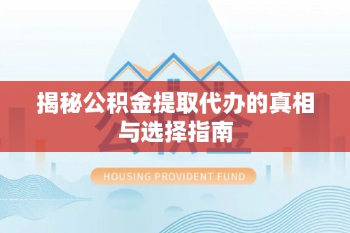 天峻揭秘公积金提取代办的真相与选择指南