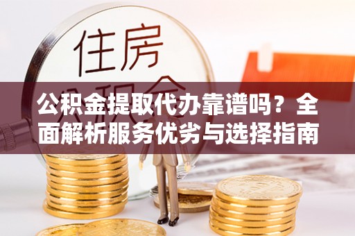 天峻公积金提取代办靠谱吗？全面解析服务优劣与选择指南