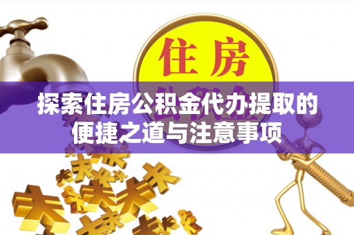 天峻探索住房公积金代办提取的便捷之道与注意事项