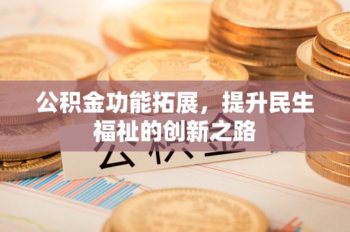 天峻公积金功能拓展，提升民生福祉的创新之路