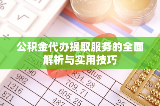 天峻公积金代办提取服务的全面解析与实用技巧