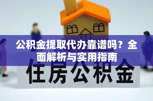 天峻公积金提取代办靠谱吗？全面解析与实用指南