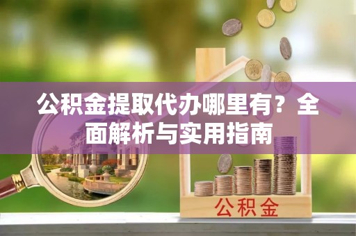 天峻公积金提取代办哪里有？全面解析与实用指南