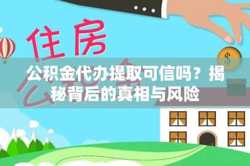 天峻公积金代办提取可信吗？揭秘背后的真相与风险