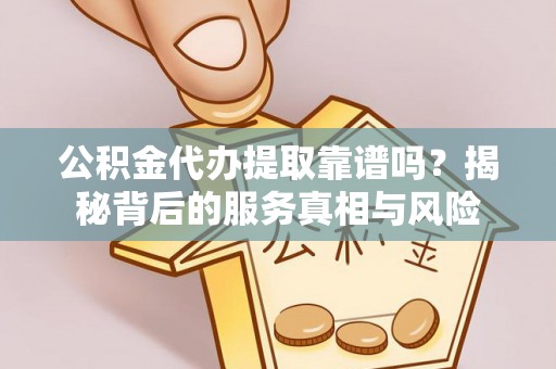 天峻公积金代办提取靠谱吗？揭秘背后的服务真相与风险