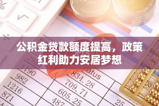 天峻公积金贷款额度提高，政策红利助力安居梦想