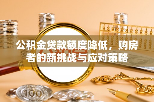 天峻公积金贷款额度降低，购房者的新挑战与应对策略