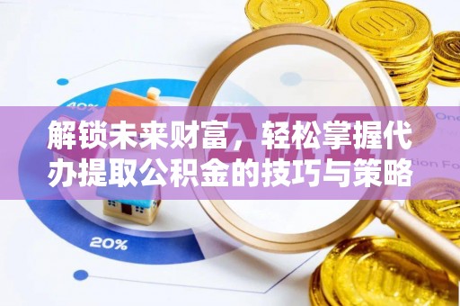 天峻解锁未来财富，轻松掌握代办提取公积金的技巧与策略