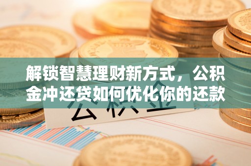 天峻解锁智慧理财新方式，公积金冲还贷如何优化你的还款计划