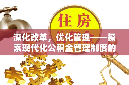天峻深化改革，优化管理——探索现代化公积金管理制度的实践与未来