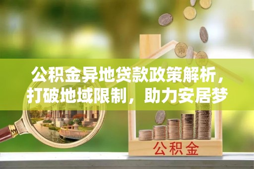 天峻公积金异地贷款政策解析，打破地域限制，助力安居梦想