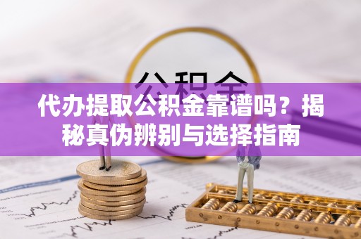 天峻代办提取公积金靠谱吗？揭秘真伪辨别与选择指南