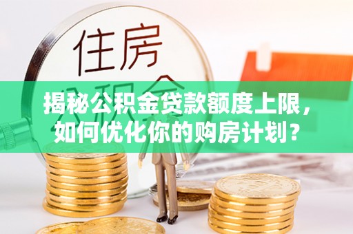 天峻揭秘公积金贷款额度上限，如何优化你的购房计划？