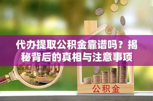 天峻代办提取公积金靠谱吗？揭秘背后的真相与注意事项
