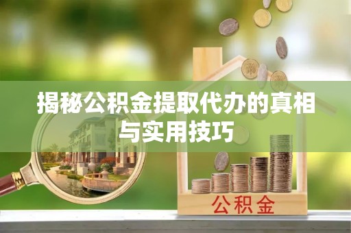 天峻揭秘公积金提取代办的真相与实用技巧