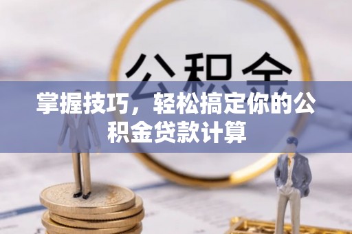 天峻掌握技巧，轻松搞定你的公积金贷款计算
