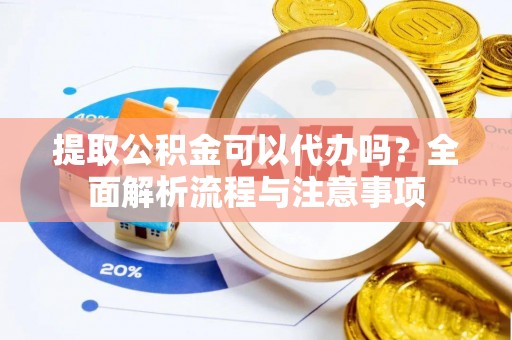 天峻提取公积金可以代办吗？全面解析流程与注意事项