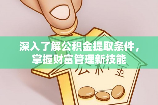 天峻深入了解公积金提取条件，掌握财富管理新技能