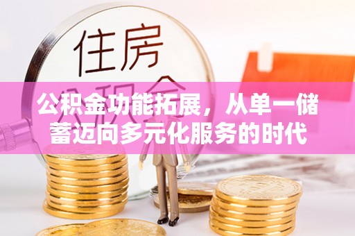 天峻公积金功能拓展，从单一储蓄迈向多元化服务的时代