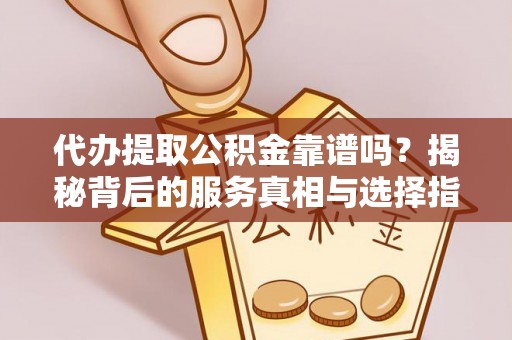天峻代办提取公积金靠谱吗？揭秘背后的服务真相与选择指南