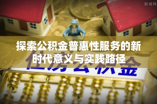 天峻探索公积金普惠性服务的新时代意义与实践路径