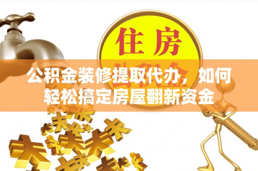 天峻公积金装修提取代办，如何轻松搞定房屋翻新资金
