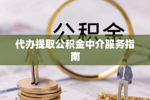 天峻代办提取公积金中介服务指南