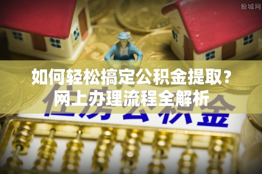 天峻如何轻松搞定公积金提取？网上办理流程全解析