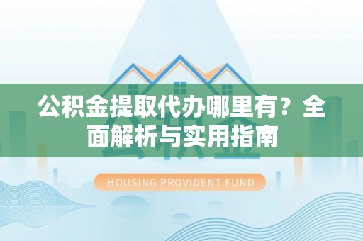天峻公积金提取代办哪里有？全面解析与实用指南