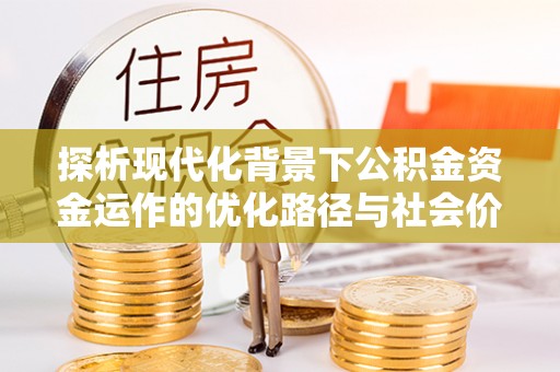 天峻探析现代化背景下公积金资金运作的优化路径与社会价值
