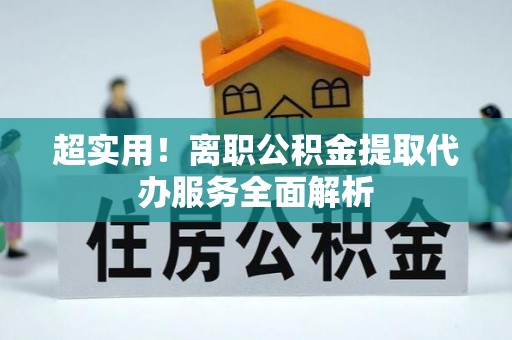 天峻超实用！离职公积金提取代办服务全面解析